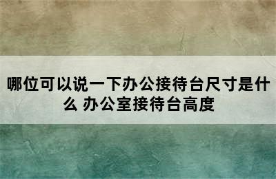 哪位可以说一下办公接待台尺寸是什么 办公室接待台高度